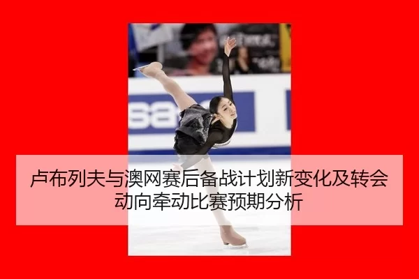 lu-bu-lie-fu-yu-ao-wang-sai-hou-bei-zhan-ji-hua-xin-bian-hua-ji-zhuan-hui-dong-xiang-qian-dong-bi-sai-yu-qi-fen-xi-2-176.jpg