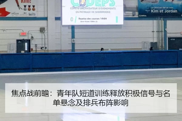 焦点战前瞻：青年队短道训练释放积极信号与名单悬念及排兵布阵影响 | Kaiyun